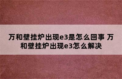 万和壁挂炉出现e3是怎么回事 万和壁挂炉出现e3怎么解决